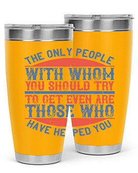 The only people with whom you should try to get even are those who have helped you Style 23#- volunteer- Tumbler