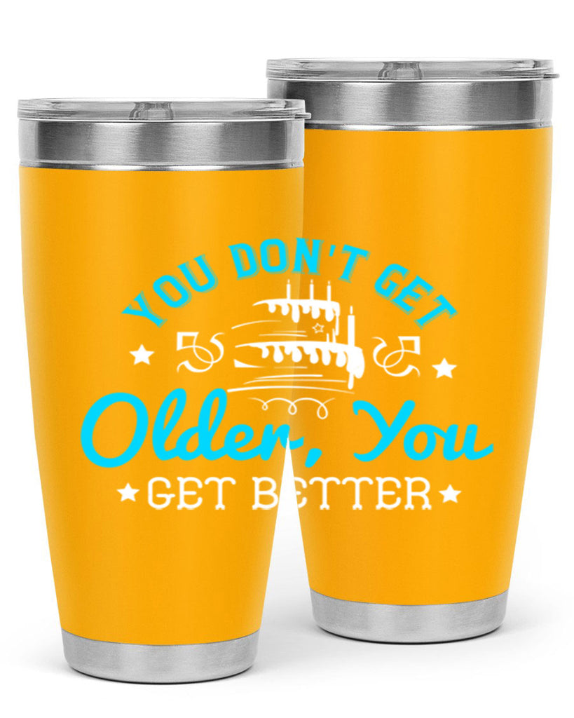 You dont get older you get better Style 12#- birthday- tumbler