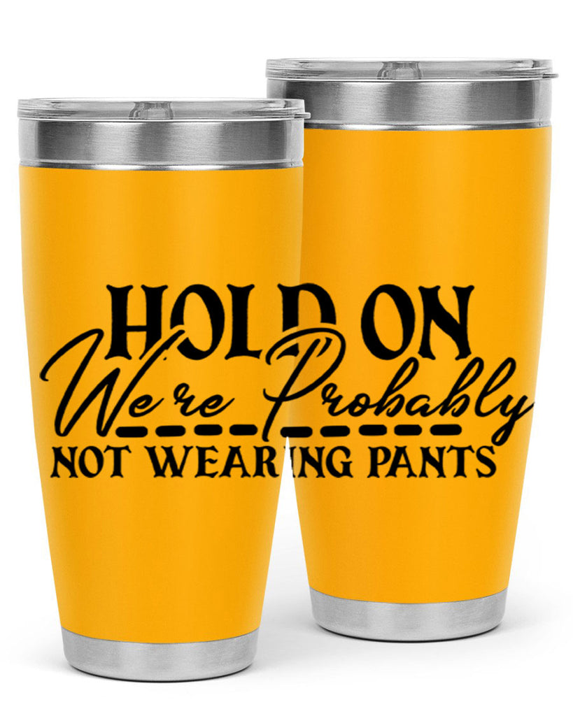 hold on were probably not wearing pants 69#- home- Tumbler