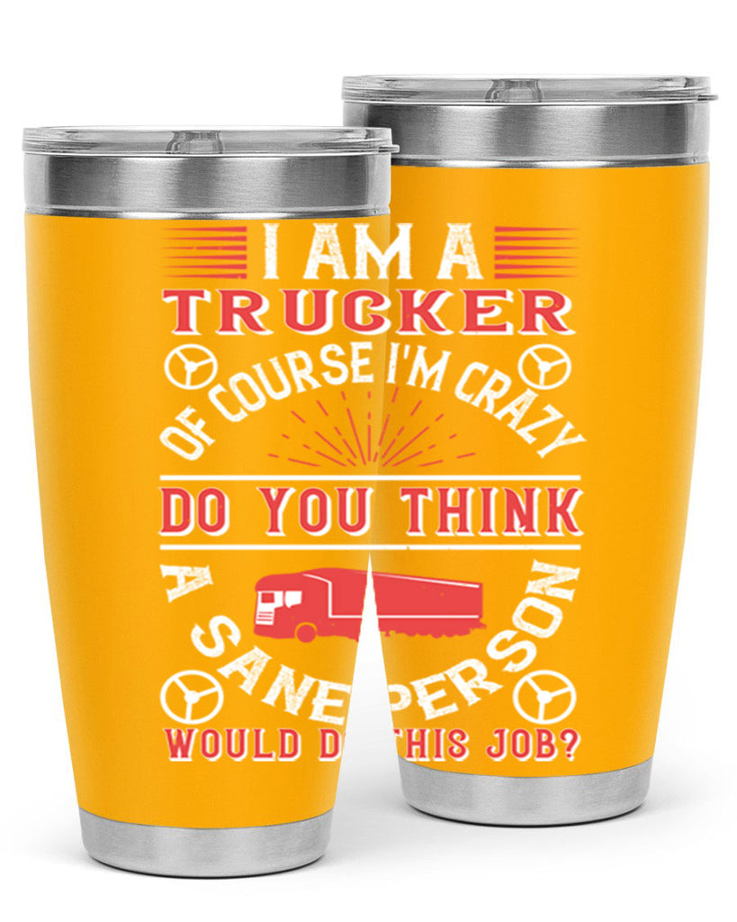 i am a trucker of course im crazy do z Style 46#- truck driver- tumbler