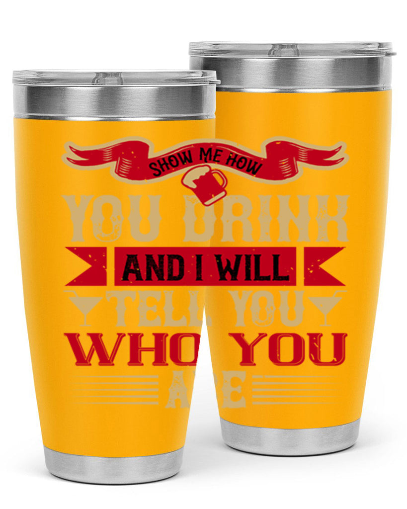 show me how you drink and i will tell you who you are 28#- drinking- Tumbler