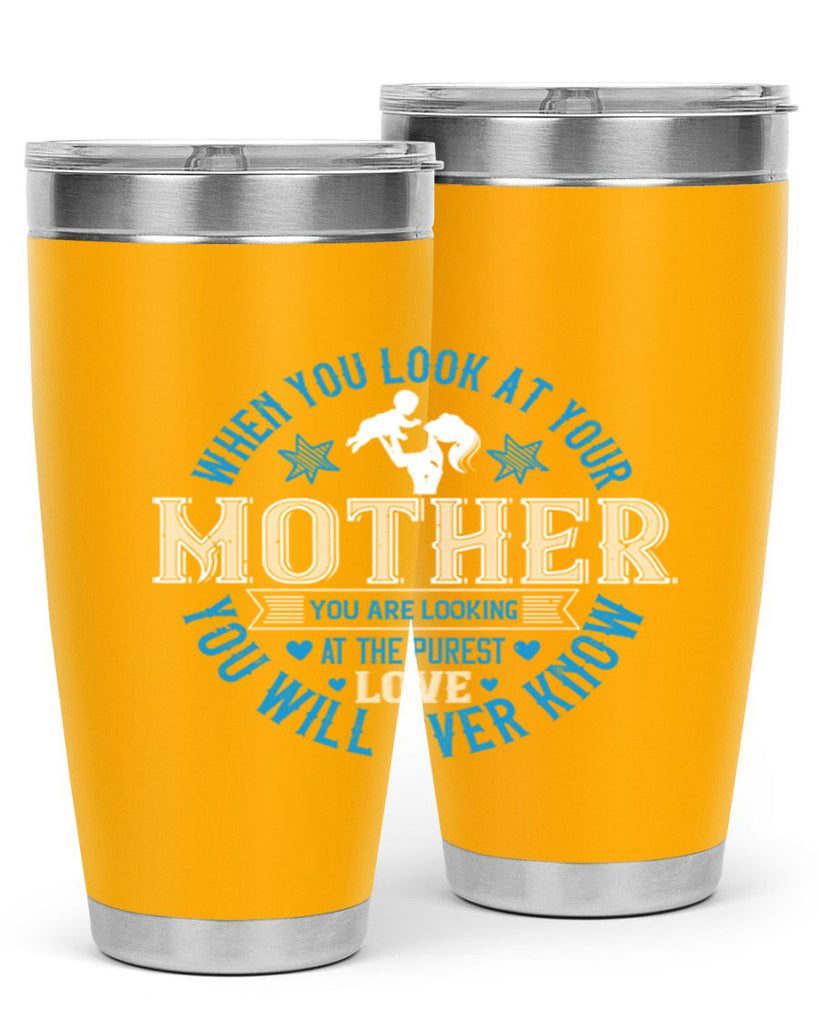 when you look at your mother 13#- mothers day- Tumbler