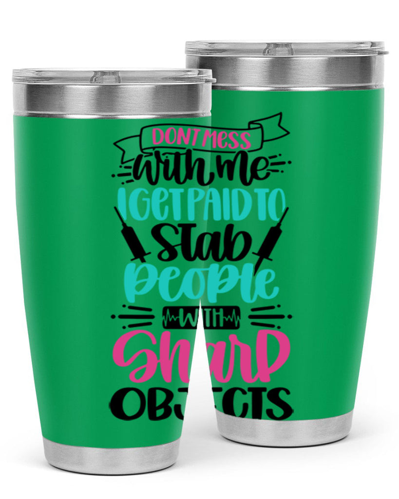 Dont Mess With Me I Get Paid To Satb People With Sharp Objects Style Style 199#- nurse- tumbler