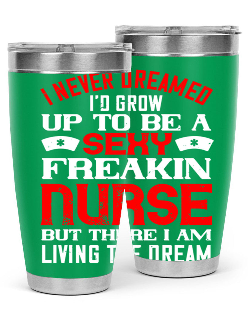 I never dreamed i’d grow up to be a sexy freakin nurse but there i am living the dream Style 315#- nurse- tumbler