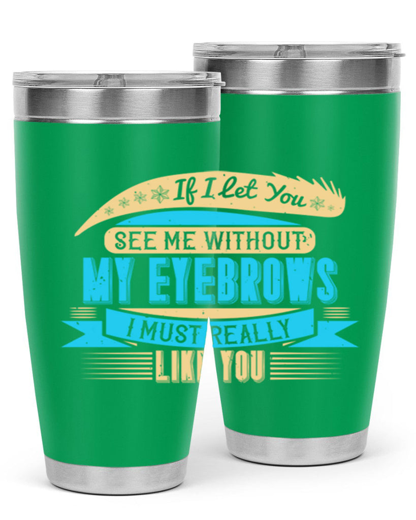 If I let you see me without my eyebrows I must really like you Style 206#- make up- Tumbler