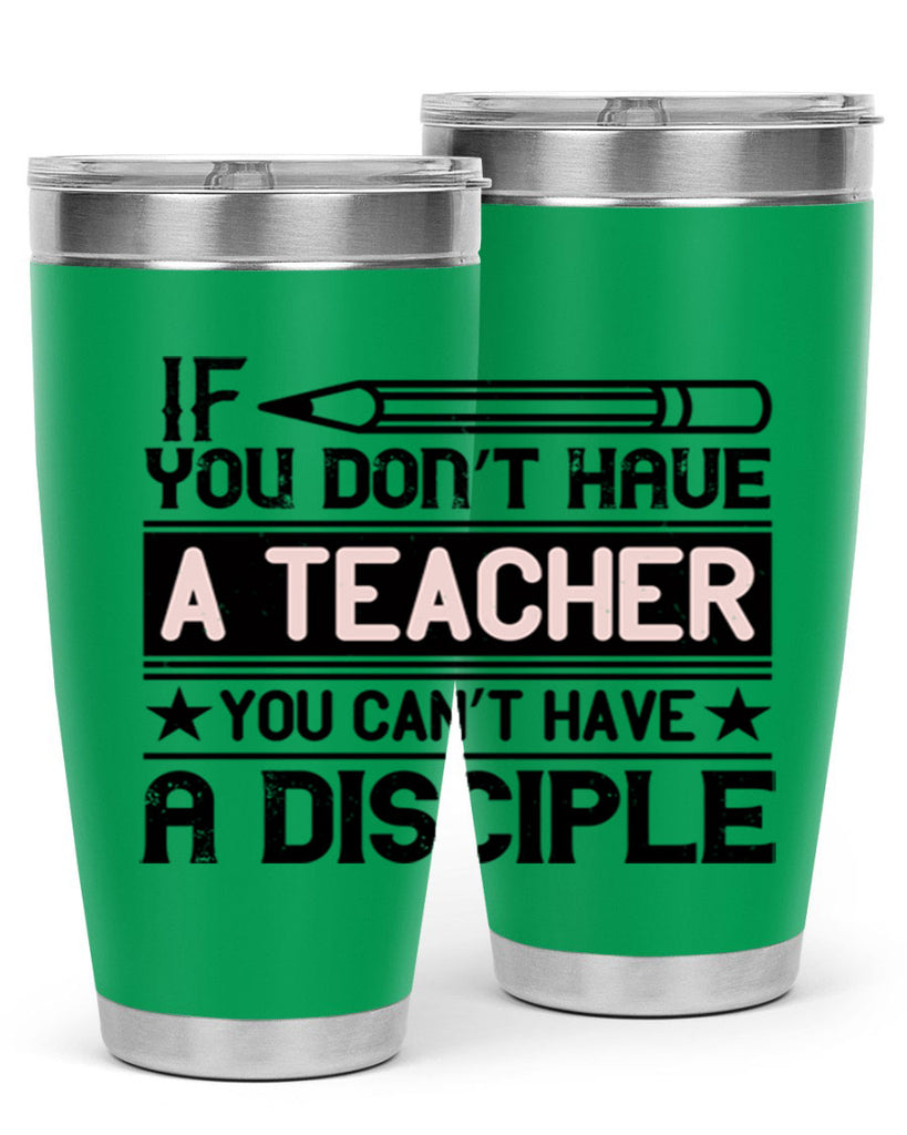 If you don’t have a teacher you can’t have a disciple Style 99#- teacher- tumbler