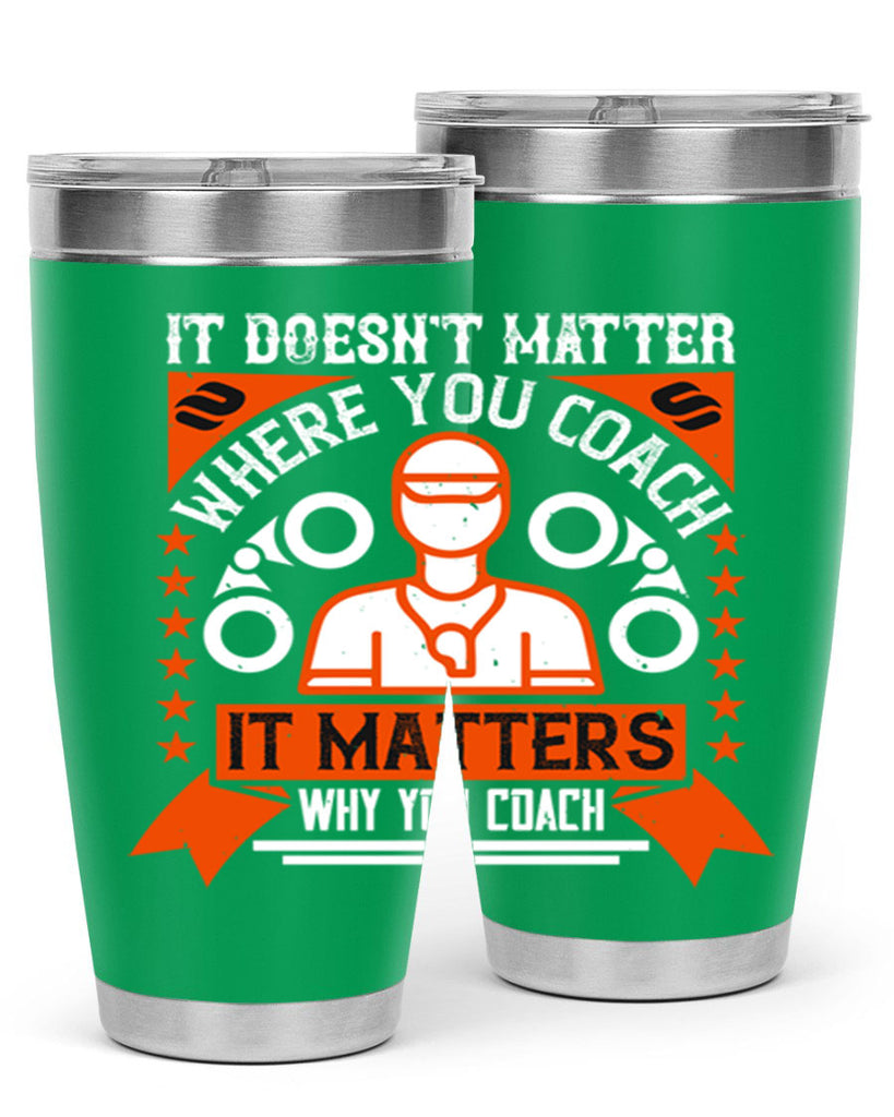 It doesnt matter where you coach it matters why you coach Style 27#- coaching- tumbler