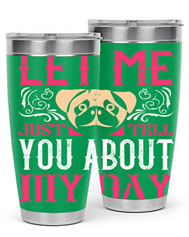 Let Me Just Tell You About My Day Style 34#- dog- Tumbler