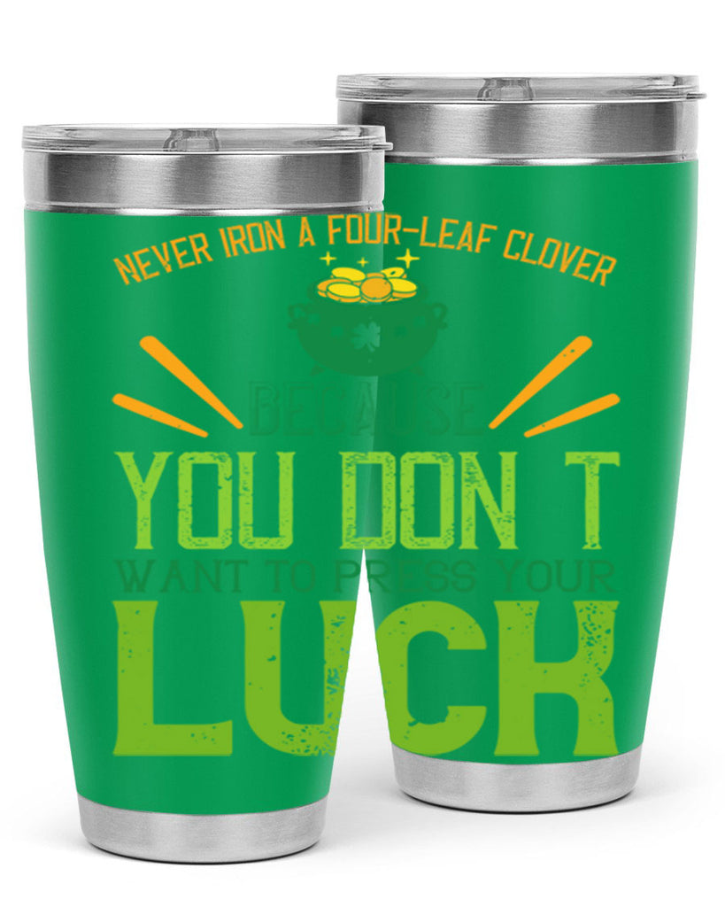 Never iron a fourleaf clover because you don’t want to press your luck Style 112#- St Patricks Day- Tumbler