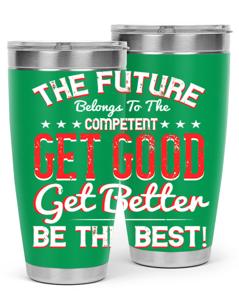The Future Belongs To The Competent Get Good Get Better Be The Best Style 20#- motivation- Tumbler