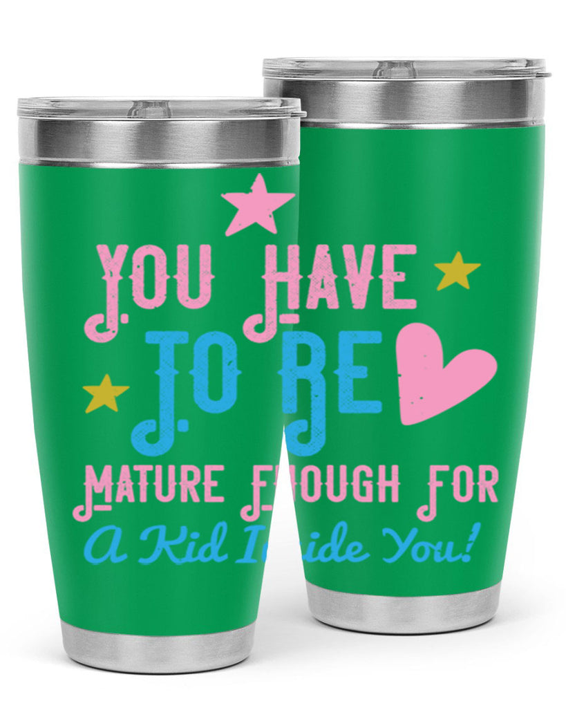 You Have To Be Mature Enough For A Kid Inside You Style 10#- baby- Tumbler