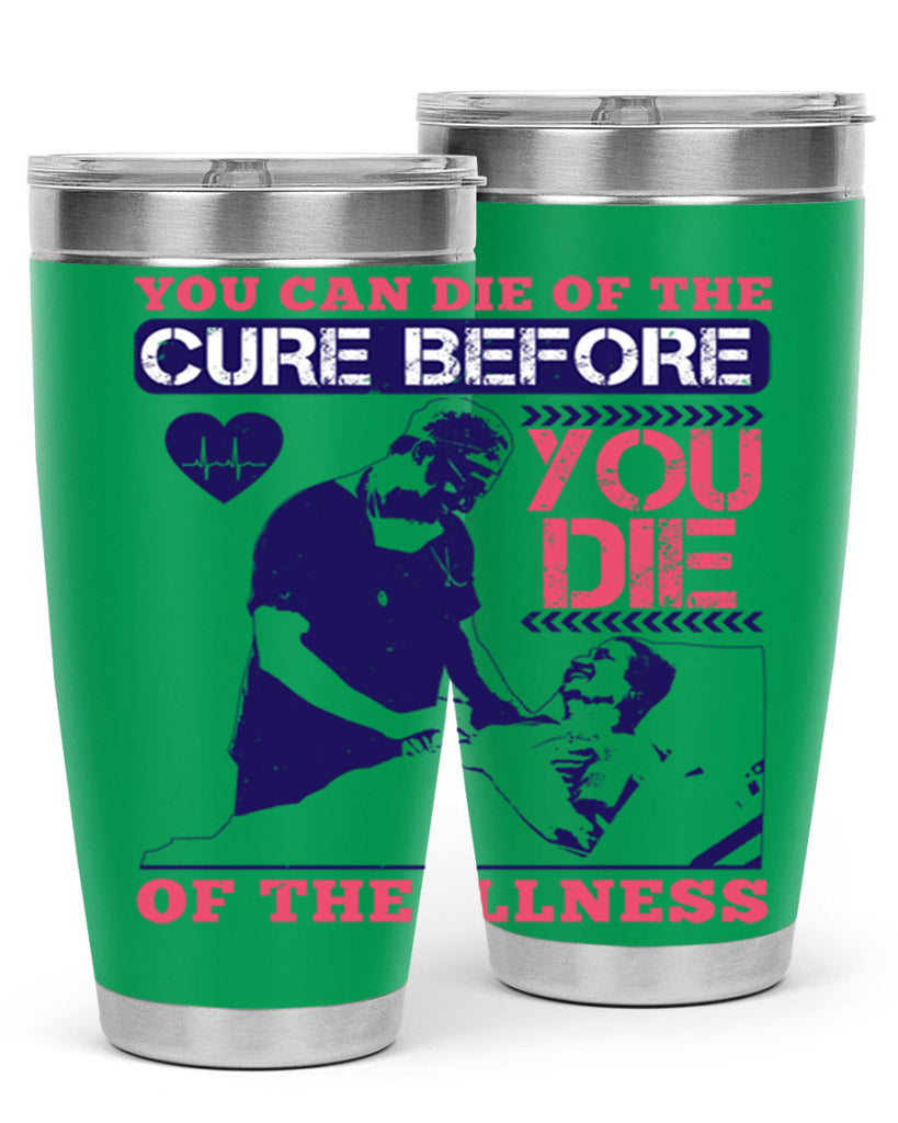 You can die of the cure before you die of the illness Style 9#- medical- tumbler