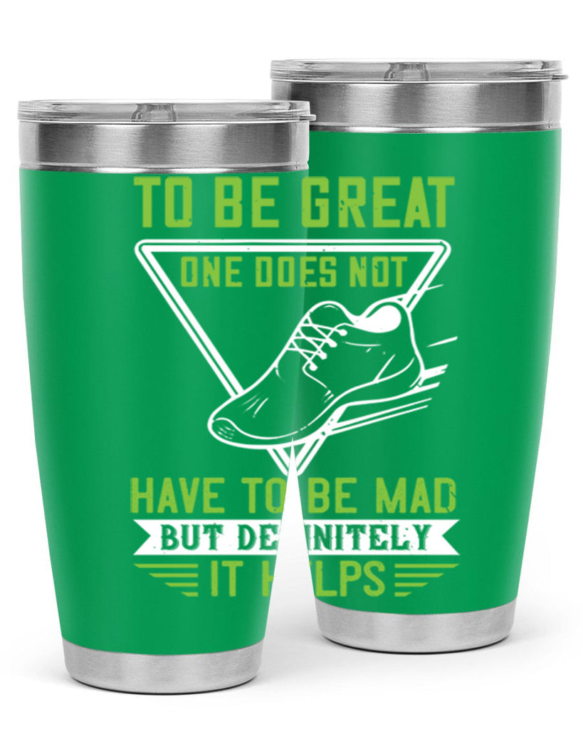 to be great one does not have to be mad but definitely it helps 6#- running- Tumbler