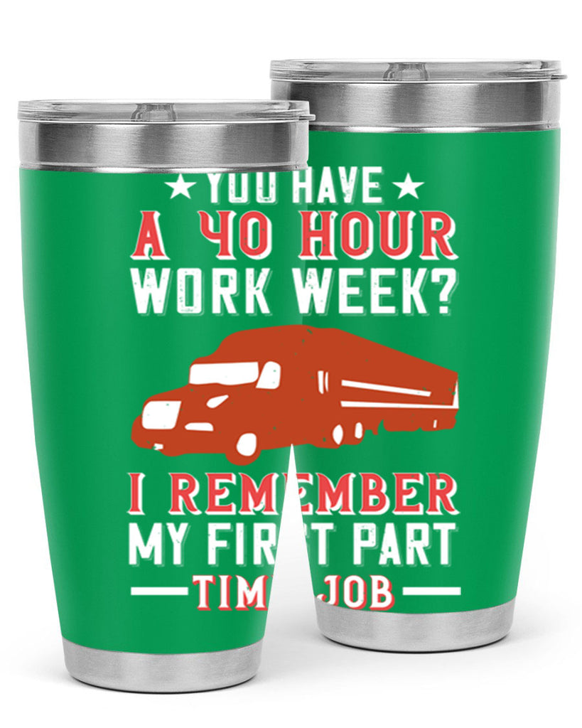 you have a hour work week i remember my first part time job Style 5#- truck driver- tumbler