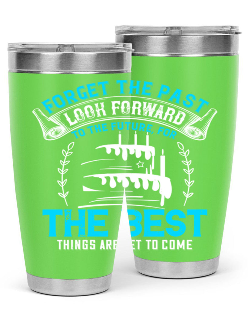 Forget the past look forward to the future for the best things are yet to come Style 82#- birthday- tumbler