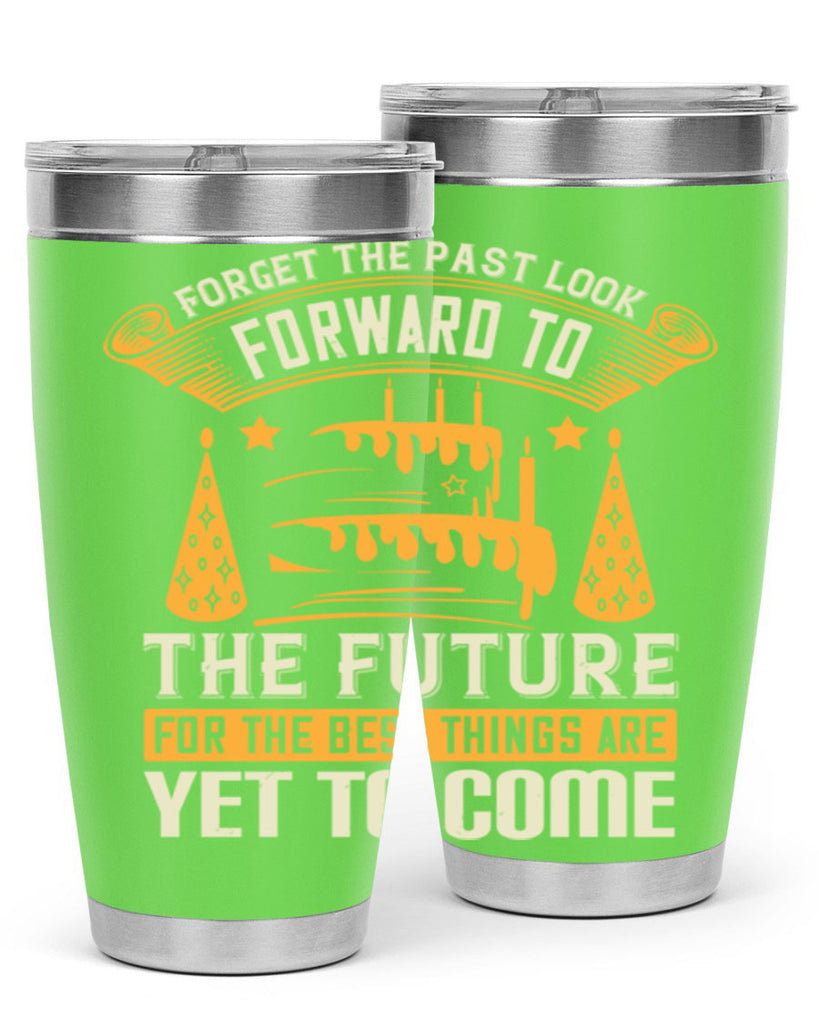 Forget the past look forward to the future for the best things are yet to come Style 84#- birthday- tumbler