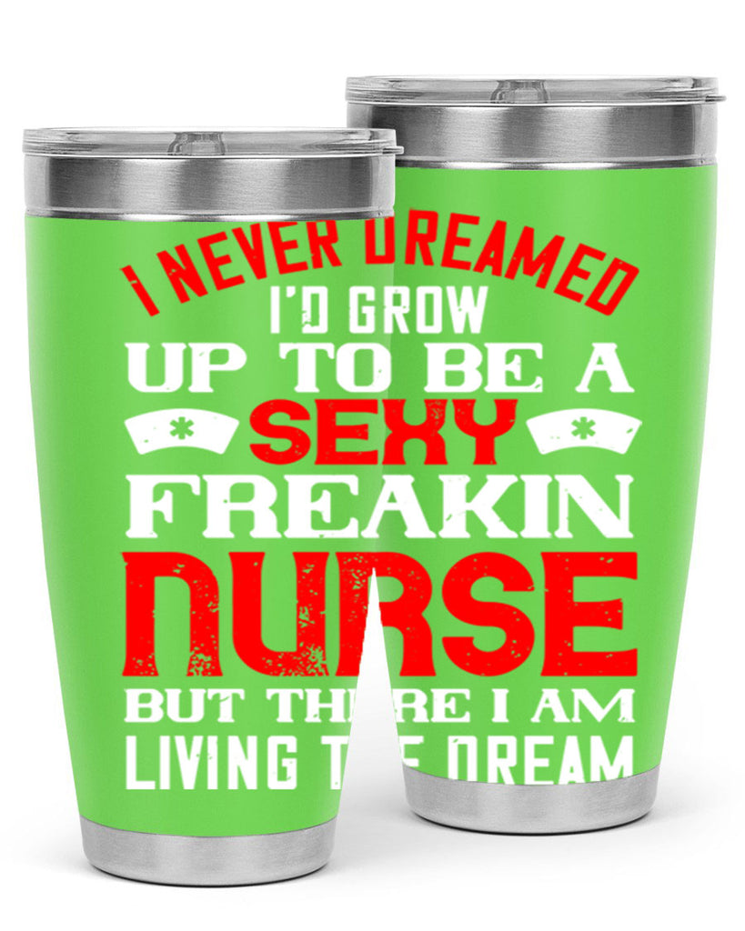 I never dreamed i’d grow up to be a sexy freakin nurse but there i am living the dream Style 315#- nurse- tumbler