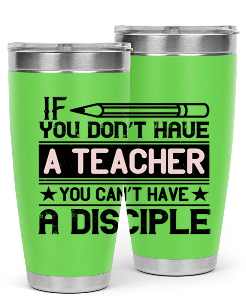 If you don’t have a teacher you can’t have a disciple Style 99#- teacher- tumbler