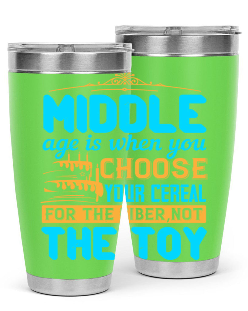 Middle age is when you choose your cereal for the fiber not the toy Style 59#- birthday- tumbler