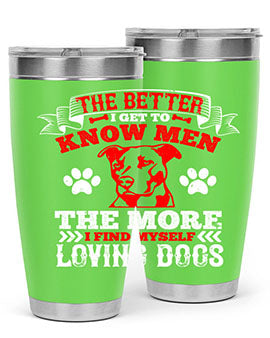The better I get to know men the more I find myself loving dogs Style 162#- dog- Tumbler