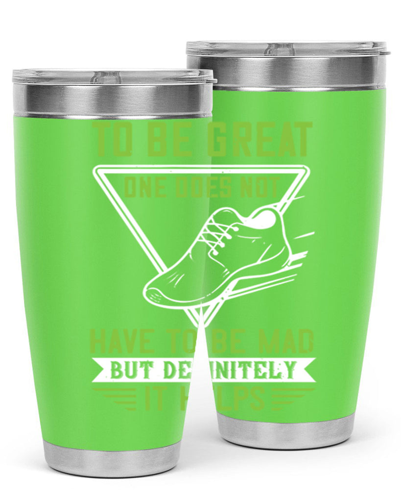 to be great one does not have to be mad but definitely it helps 6#- running- Tumbler