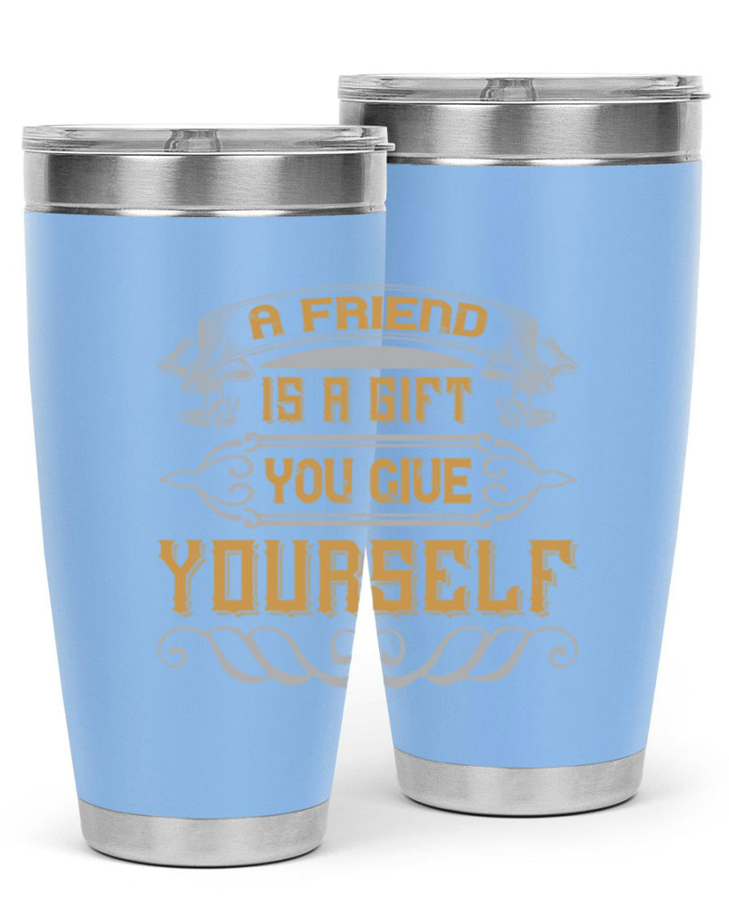 A friend is a gift you give yourself Style 91#- Best Friend- Tumbler