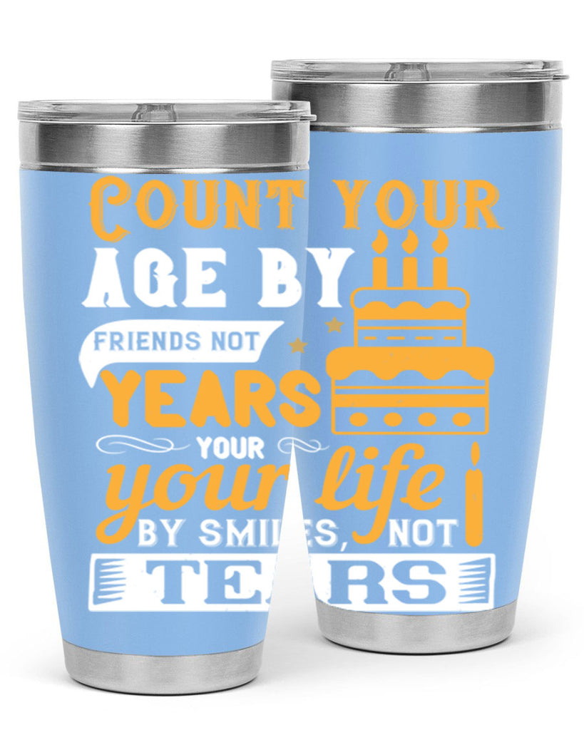 Count your age by friends not years your life by smiles not tears Style 92#- birthday- tumbler