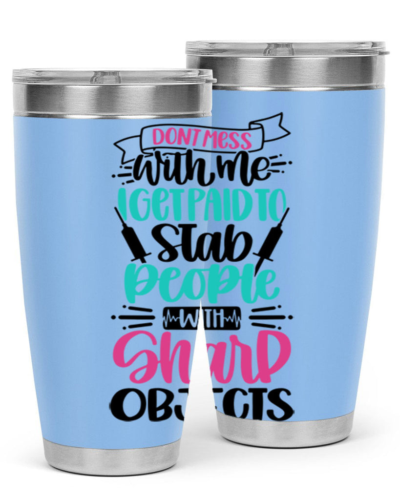 Dont Mess With Me I Get Paid To Satb People With Sharp Objects Style Style 199#- nurse- tumbler