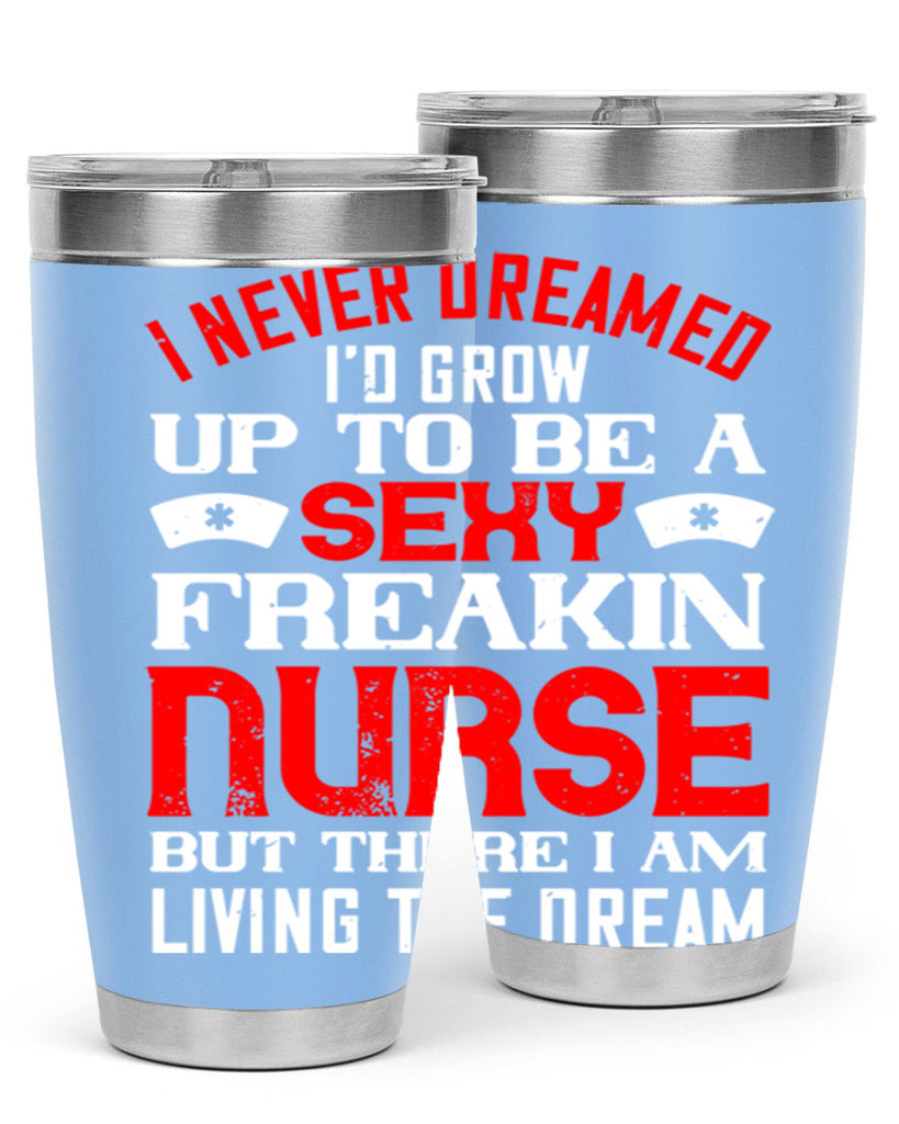 I never dreamed i’d grow up to be a sexy freakin nurse but there i am living the dream Style 315#- nurse- tumbler
