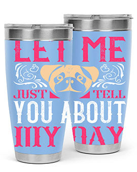 Let Me Just Tell You About My Day Style 34#- dog- Tumbler