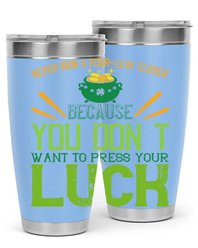 Never iron a fourleaf clover because you don’t want to press your luck Style 112#- St Patricks Day- Tumbler