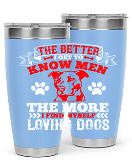 The better I get to know men the more I find myself loving dogs Style 162#- dog- Tumbler