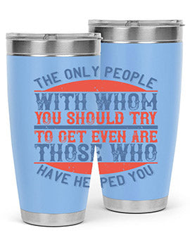 The only people with whom you should try to get even are those who have helped you Style 23#- volunteer- Tumbler