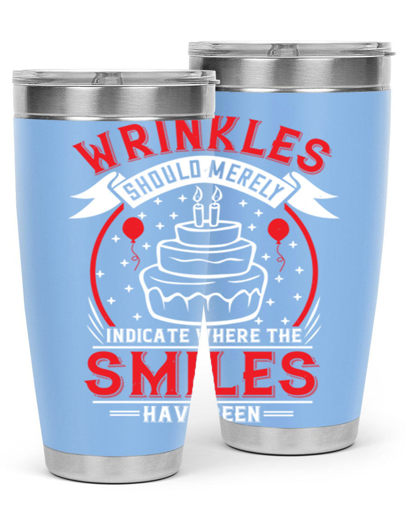 Wrinkles should merely indicate where the smiles have been Style 25#- birthday- tumbler