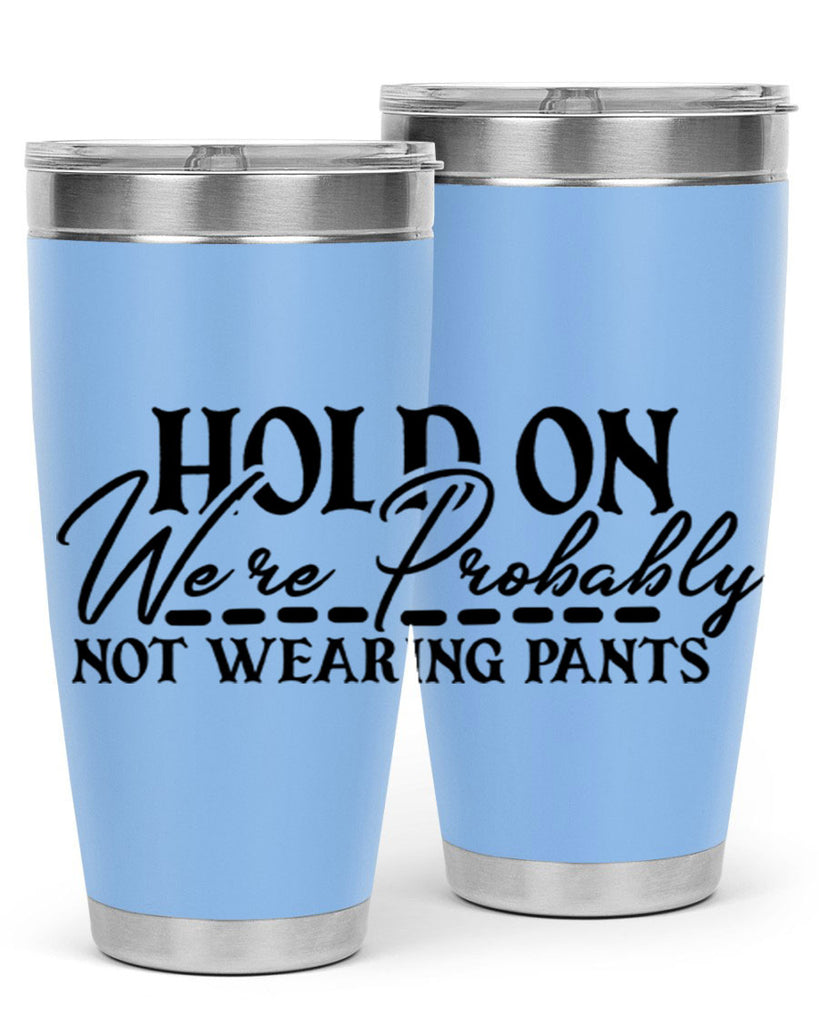 hold on were probably not wearing pants 69#- home- Tumbler