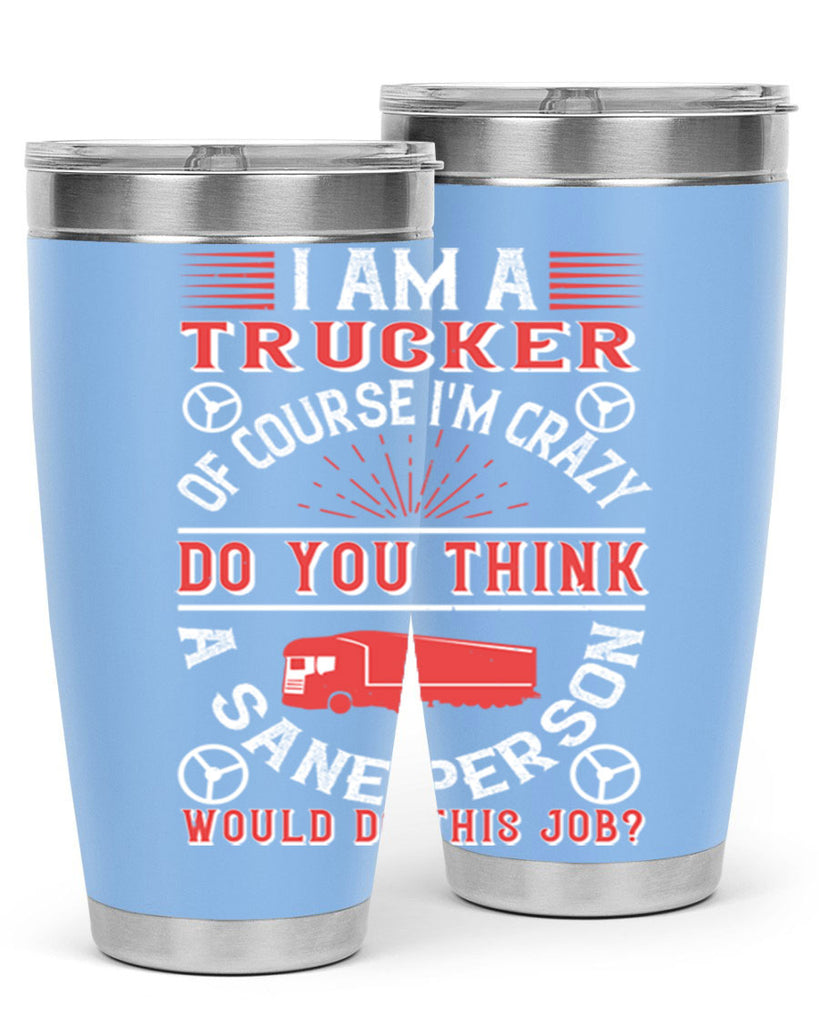 i am a trucker of course im crazy do z Style 46#- truck driver- tumbler