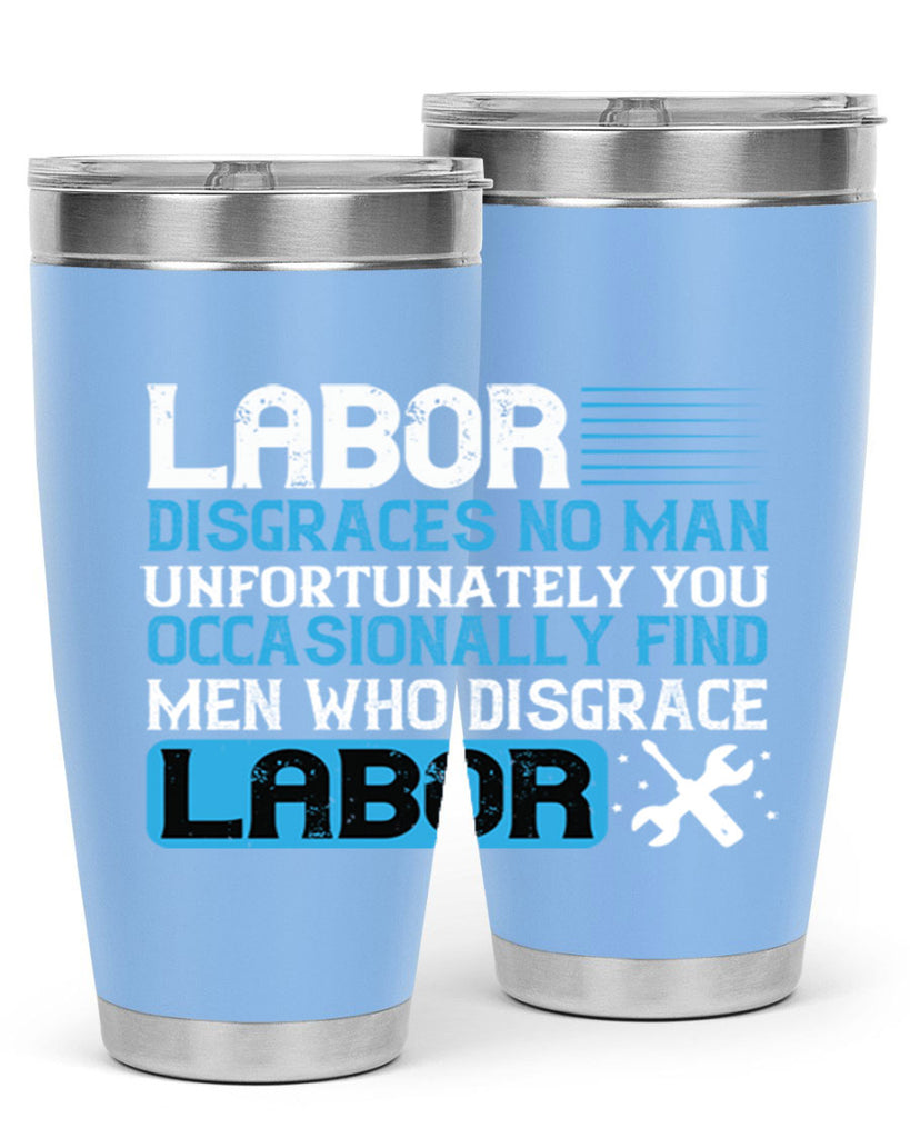 labor disgraces no man unfortunately you occasionally find men who disgrace labor 31#- labor day- Tumbler