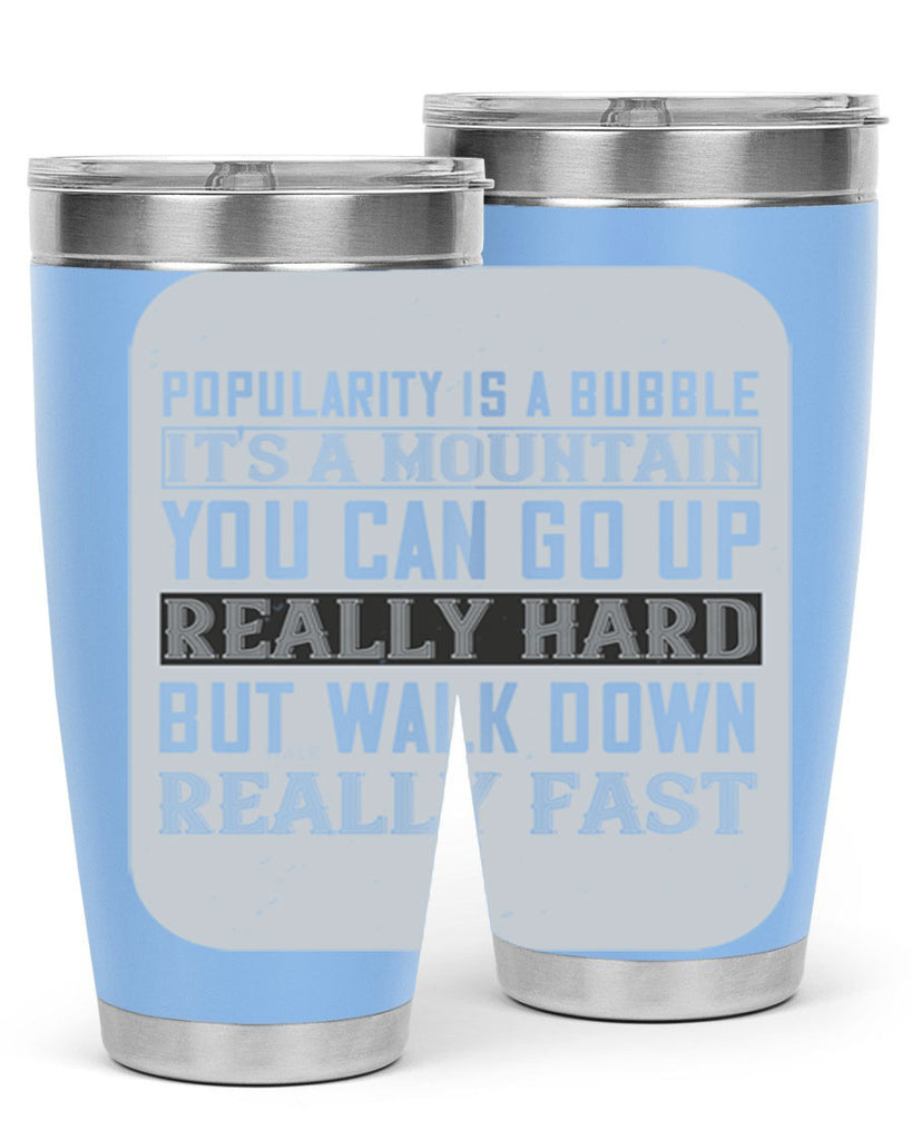 popularity is a bubble its a mountain you can go up really hard but walk down really fast 29#- walking- Tumbler