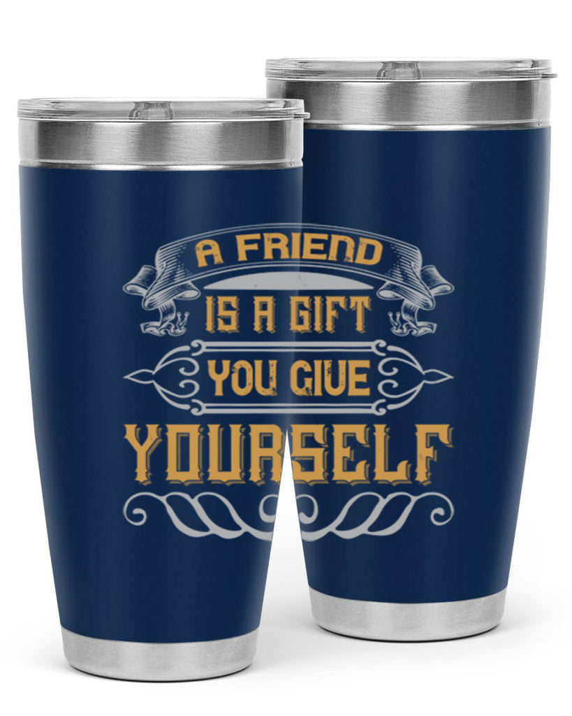 A friend is a gift you give yourself Style 91#- Best Friend- Tumbler