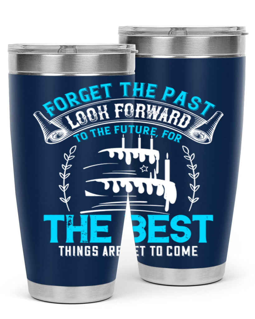 Forget the past look forward to the future for the best things are yet to come Style 82#- birthday- tumbler
