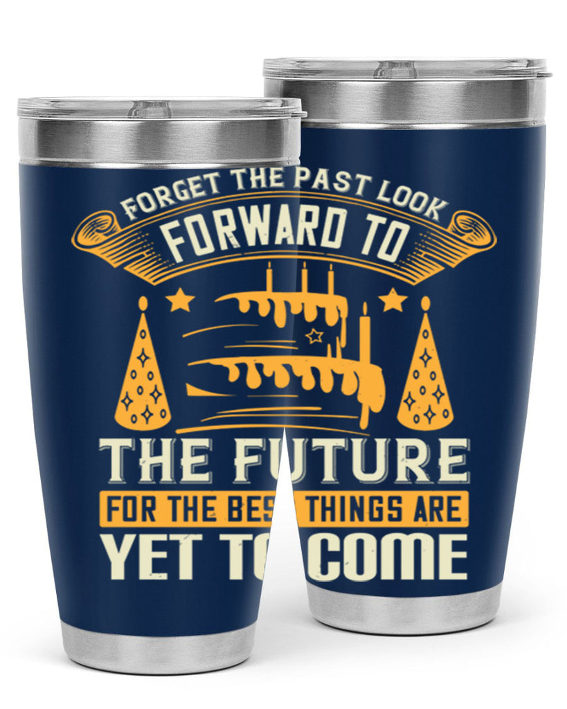 Forget the past look forward to the future for the best things are yet to come Style 84#- birthday- tumbler