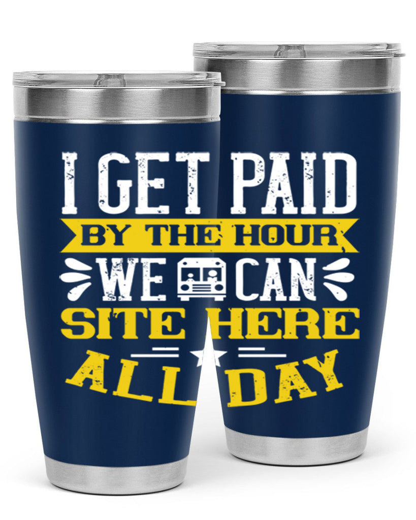 I GET PAID BY THE HOUR WE CAN SITE HERE ALL DAY Style 32#- bus driver- tumbler