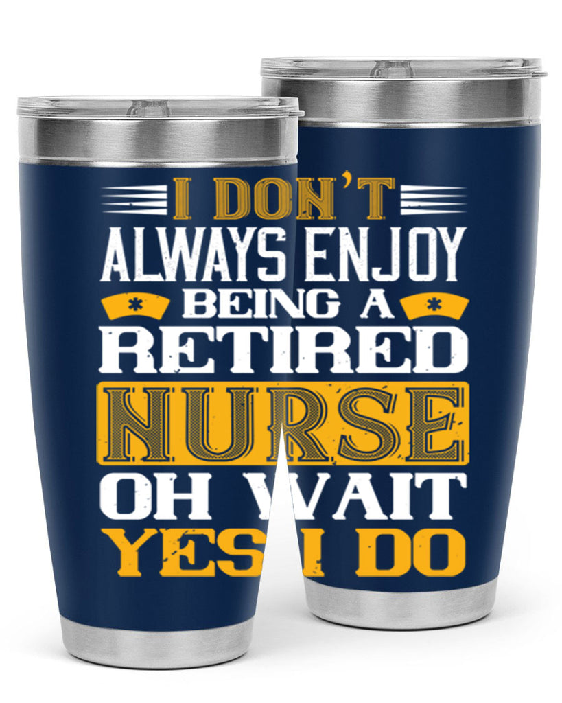 I don’t always enjoy being a retired nurse oh wait yes i do Style 323#- nurse- tumbler