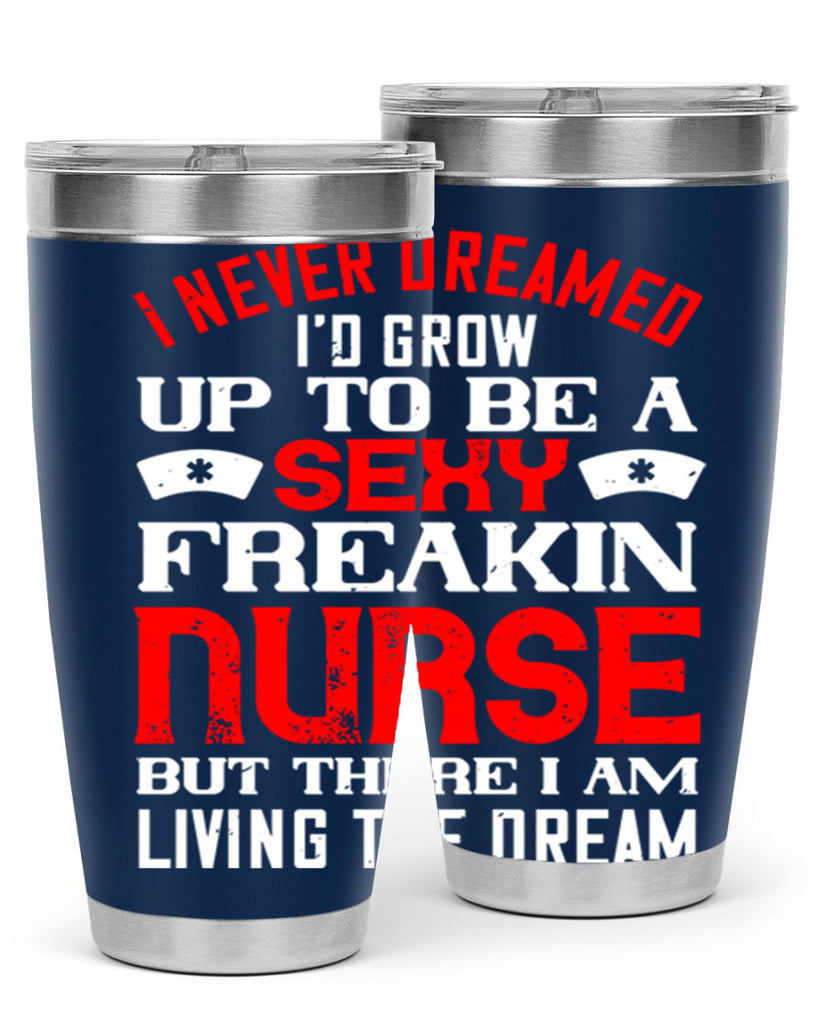 I never dreamed i’d grow up to be a sexy freakin nurse but there i am living the dream Style 315#- nurse- tumbler