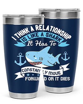 I think a relationship is like a shark It has to constantly move forward or it dies Style 78#- shark  fish- Tumbler
