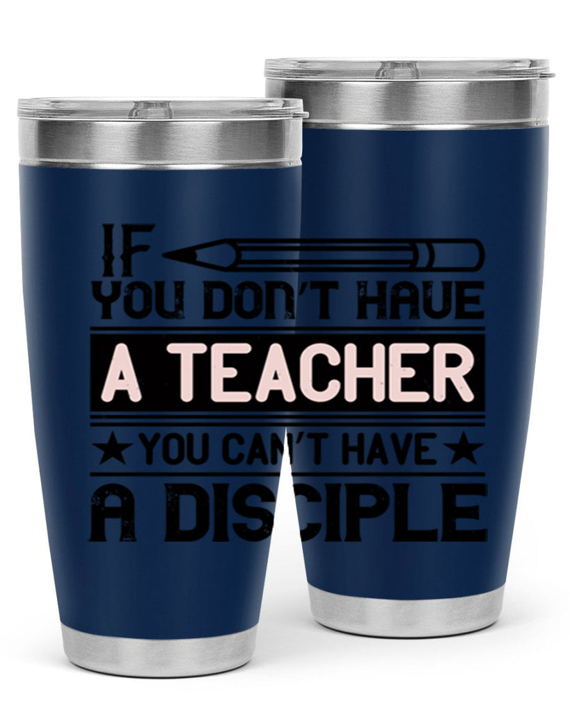 If you don’t have a teacher you can’t have a disciple Style 99#- teacher- tumbler