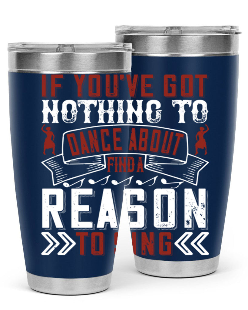 If you’ve got nothing to dance about find a reason to sing 20#- dance- Tumbler