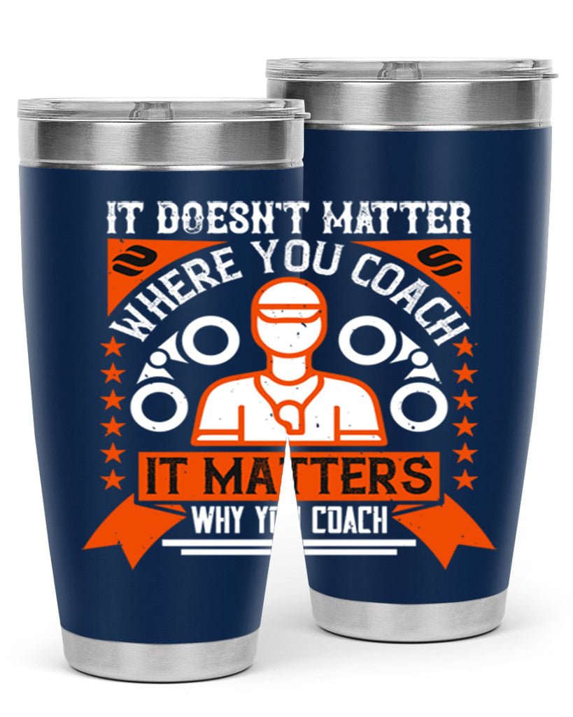 It doesnt matter where you coach it matters why you coach Style 27#- coaching- tumbler