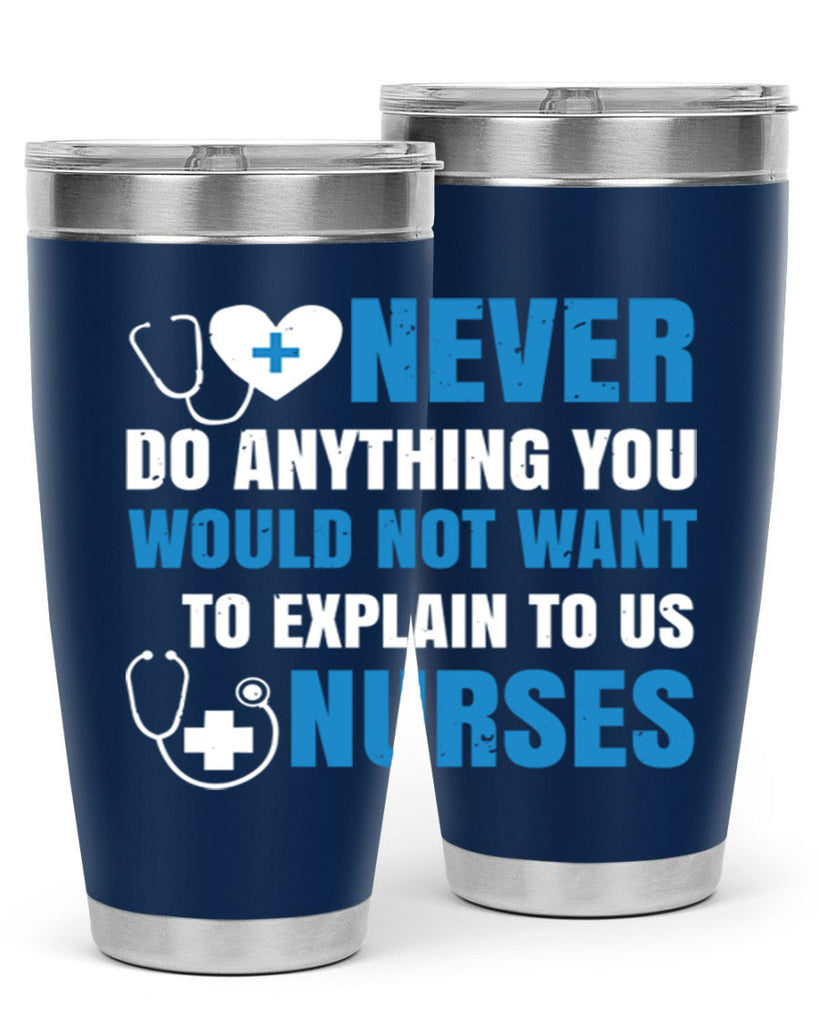 Never do anything you would not want to explain to us nurses Style 297#- nurse- tumbler