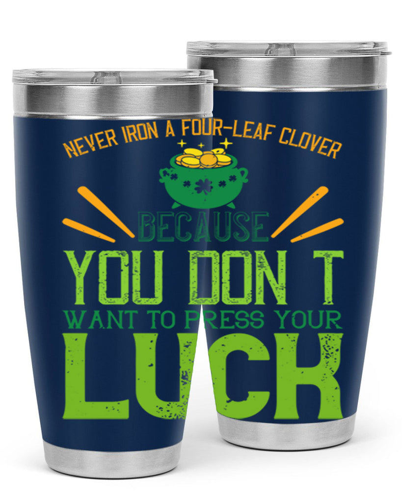 Never iron a fourleaf clover because you don’t want to press your luck Style 112#- St Patricks Day- Tumbler